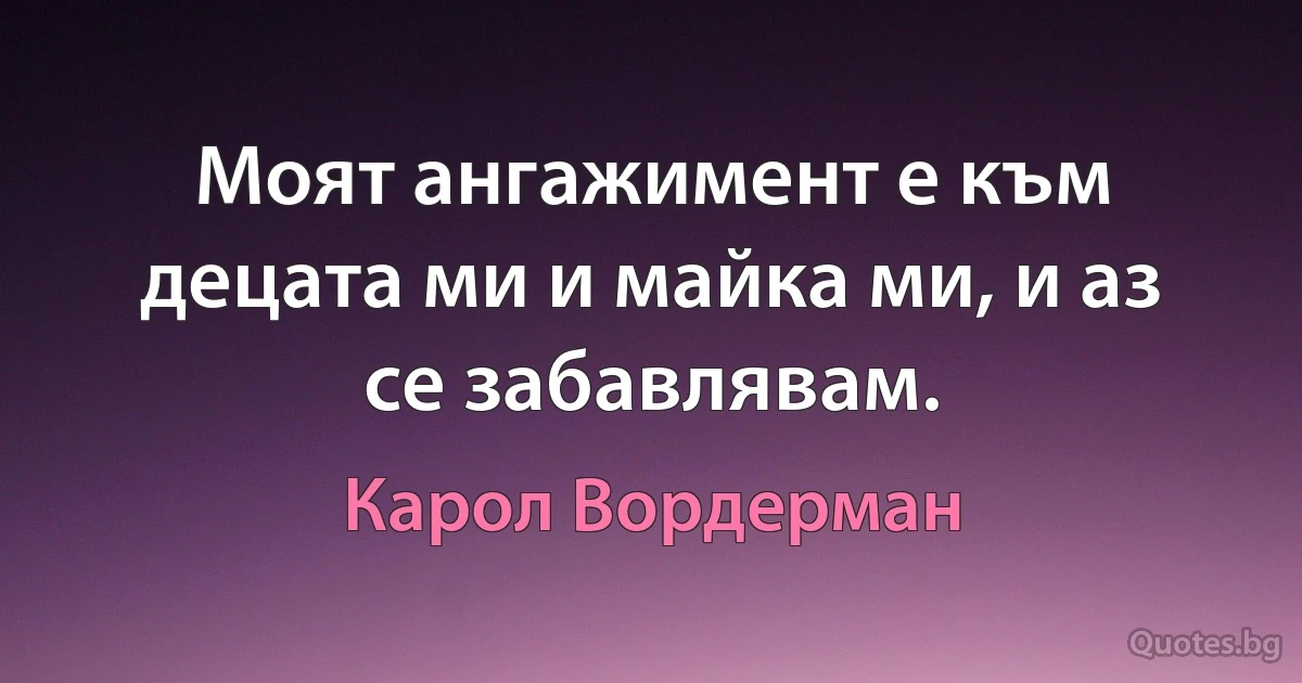 Моят ангажимент е към децата ми и майка ми, и аз се забавлявам. (Карол Вордерман)