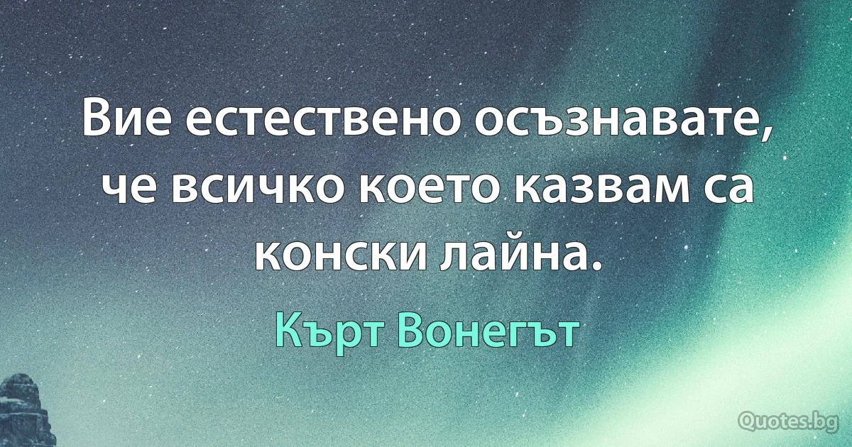 Вие естествено осъзнавате, че всичко което казвам са конски лайна. (Кърт Вонегът)