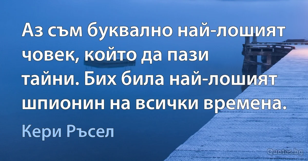 Аз съм буквално най-лошият човек, който да пази тайни. Бих била най-лошият шпионин на всички времена. (Кери Ръсел)