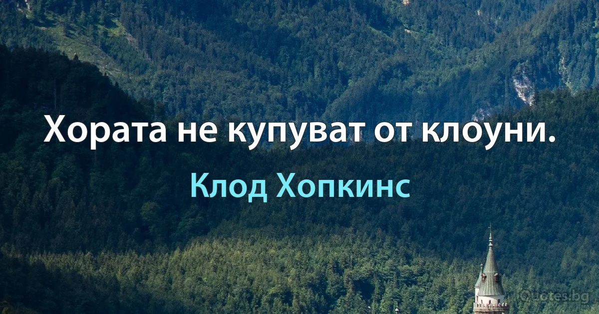 Хората не купуват от клоуни. (Клод Хопкинс)