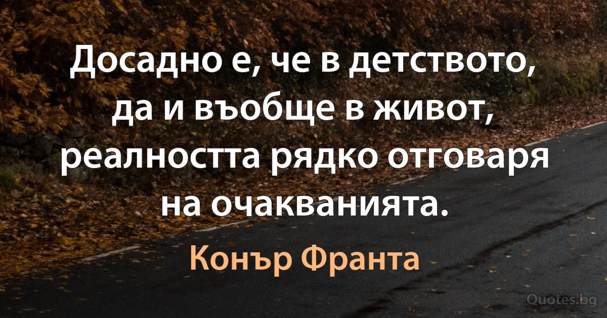 Досадно е, че в детството, да и въобще в живот, реалността рядко отговаря на очакванията. (Конър Франта)