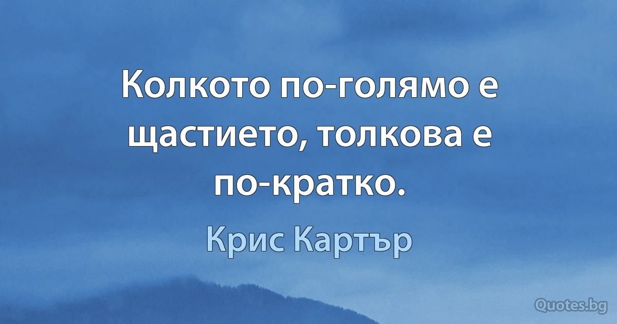 Колкото по-голямо е щастието, толкова е по-кратко. (Крис Картър)