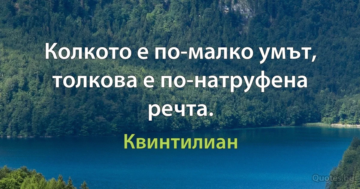 Колкото е по-малко умът, толкова е по-натруфена речта. (Квинтилиан)