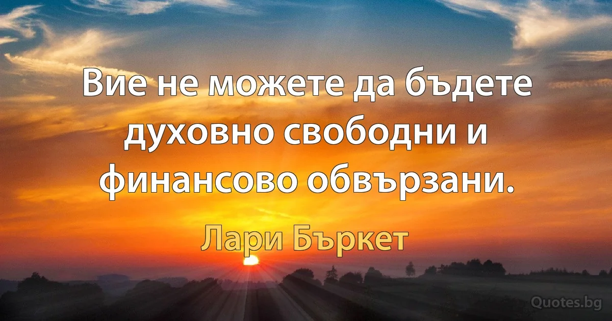 Вие не можете да бъдете духовно свободни и финансово обвързани. (Лари Бъркет)