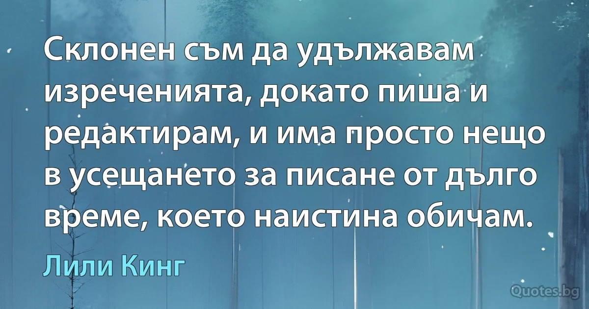 Склонен съм да удължавам изреченията, докато пиша и редактирам, и има просто нещо в усещането за писане от дълго време, което наистина обичам. (Лили Кинг)