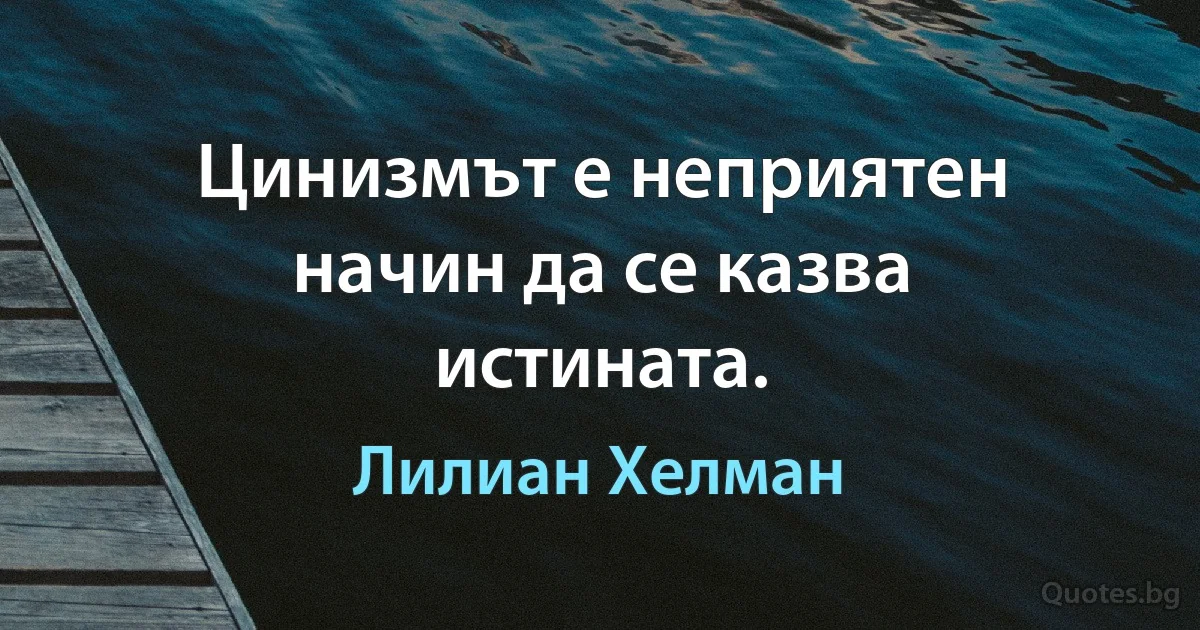 Цинизмът е неприятен начин да се казва истината. (Лилиан Хелман)