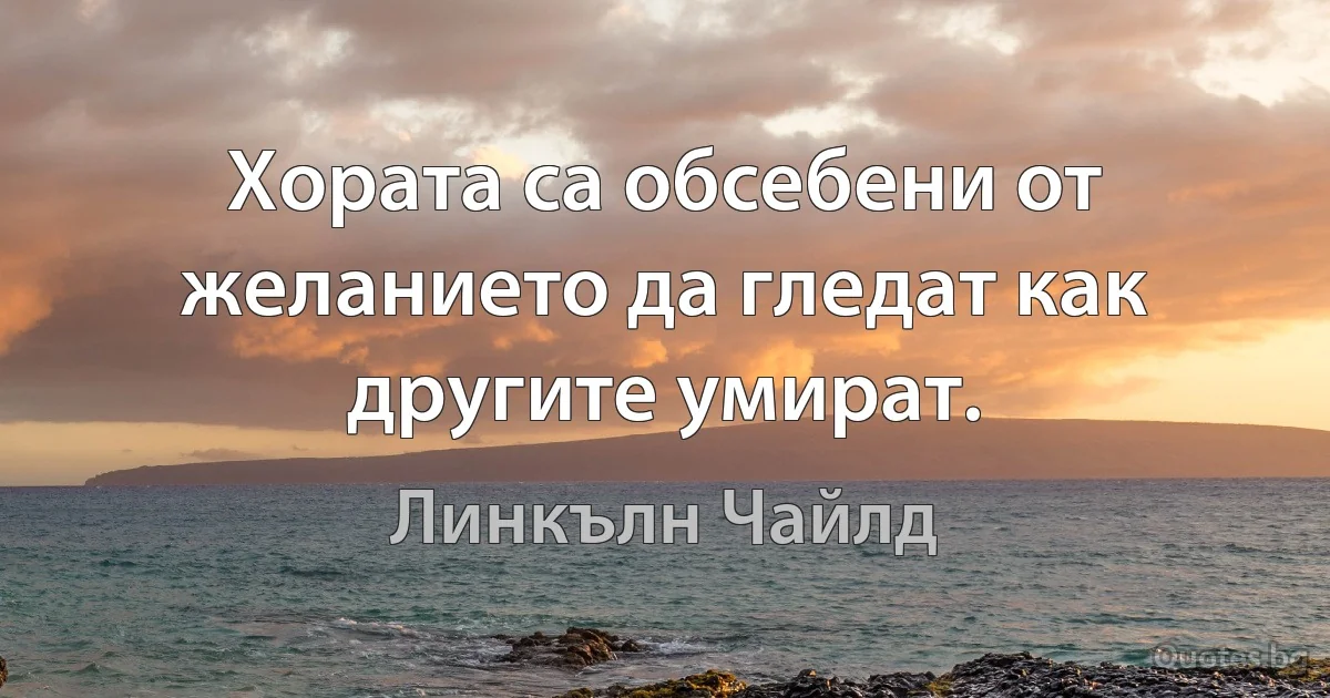 Хората са обсебени от желанието да гледат как другите умират. (Линкълн Чайлд)