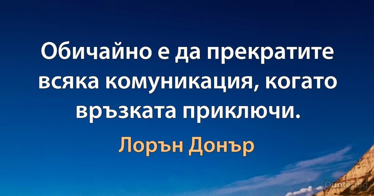 Обичайно е да прекратите всяка комуникация, когато връзката приключи. (Лорън Донър)