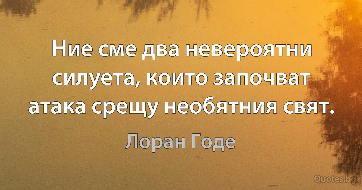 Ние сме два невероятни силуета, които започват атака срещу необятния свят. (Лоран Годе)