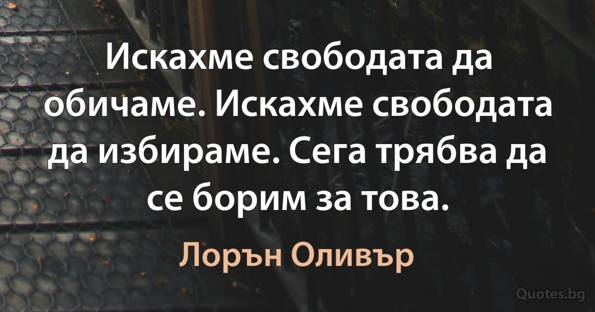 Искахме свободата да обичаме. Искахме свободата да избираме. Сега трябва да се борим за това. (Лорън Оливър)