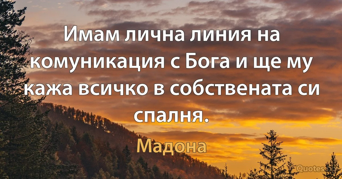 Имам лична линия на комуникация с Бога и ще му кажа всичко в собствената си спалня. (Мадона)