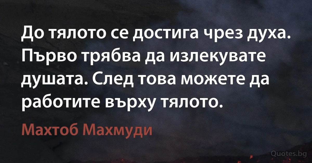 До тялото се достига чрез духа. Първо трябва да излекувате душата. След това можете да работите върху тялото. (Махтоб Махмуди)