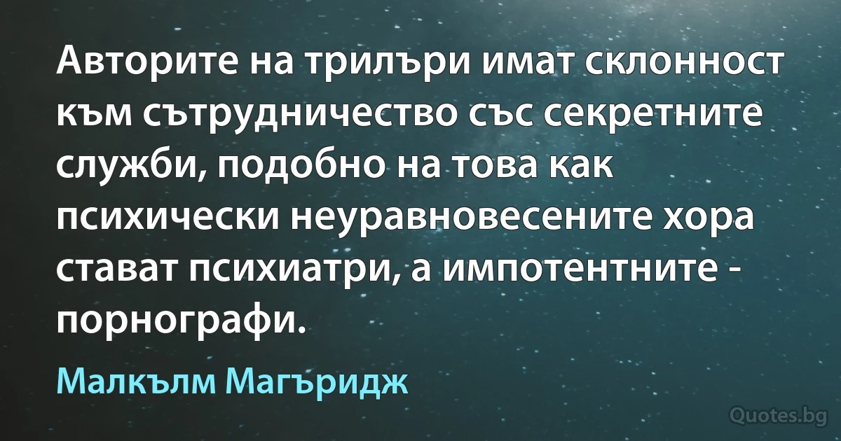 Авторите на трилъри имат склонност към сътрудничество със секретните служби, подобно на това как психически неуравновесените хора стават психиатри, а импотентните - порнографи. (Малкълм Магъридж)