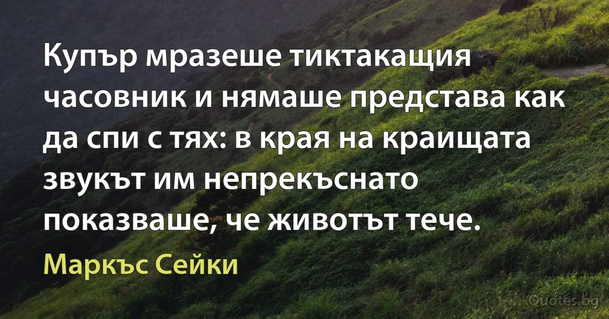 Купър мразеше тиктакащия часовник и нямаше представа как да спи с тях: в края на краищата звукът им непрекъснато показваше, че животът тече. (Маркъс Сейки)