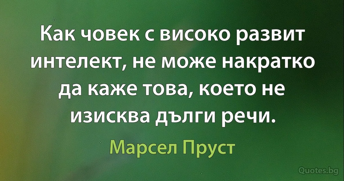 Как човек с високо развит интелект, не може накратко да каже това, което не изисква дълги речи. (Марсел Пруст)