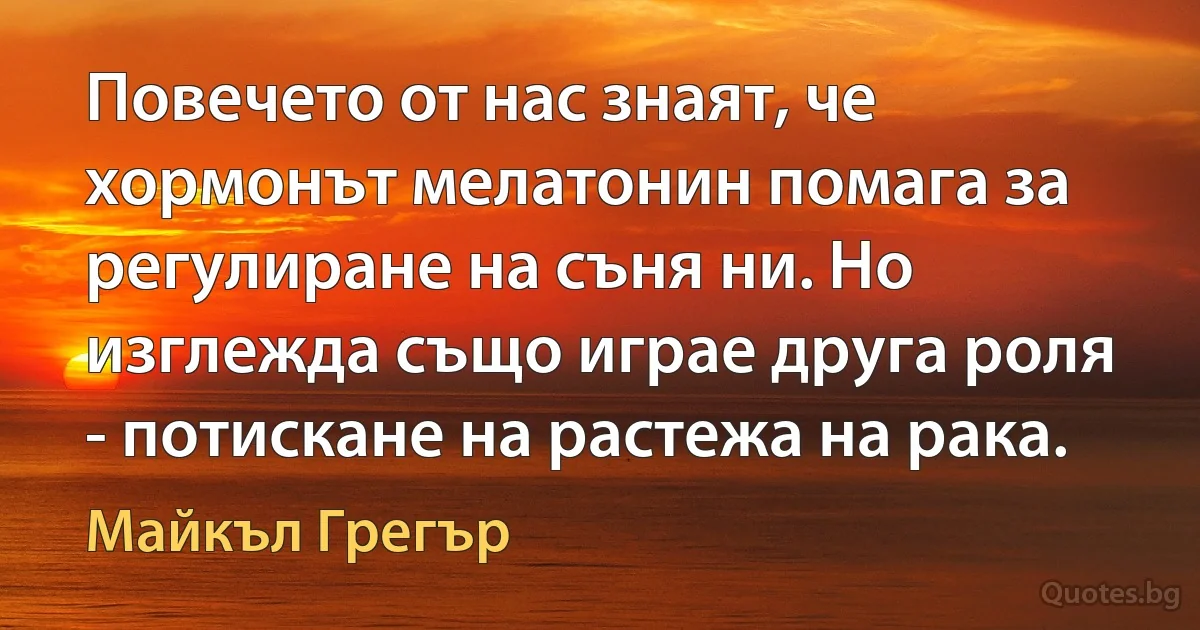 Повечето от нас знаят, че хормонът мелатонин помага за регулиране на съня ни. Но изглежда също играе друга роля - потискане на растежа на рака. (Майкъл Грегър)