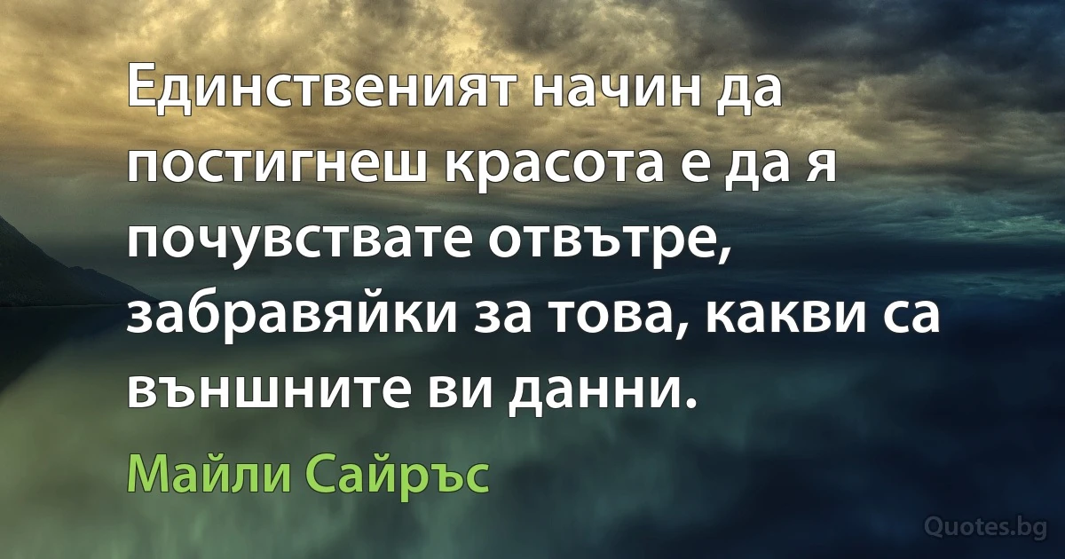 Единственият начин да постигнеш красота е да я почувствате отвътре, забравяйки за това, какви са външните ви данни. (Майли Сайръс)