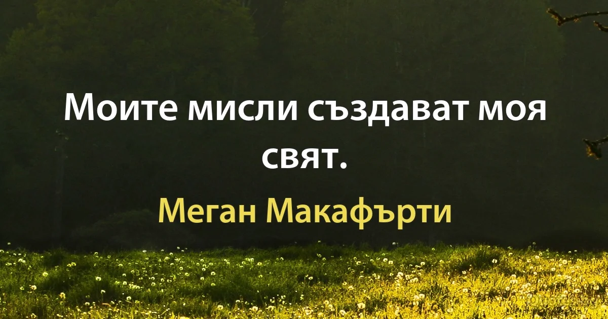 Моите мисли създават моя свят. (Меган Макафърти)