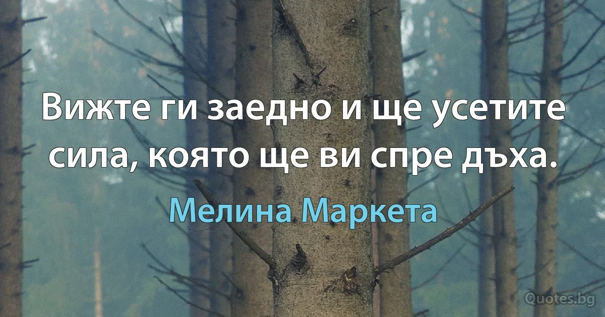 Вижте ги заедно и ще усетите сила, която ще ви спре дъха. (Мелина Маркета)