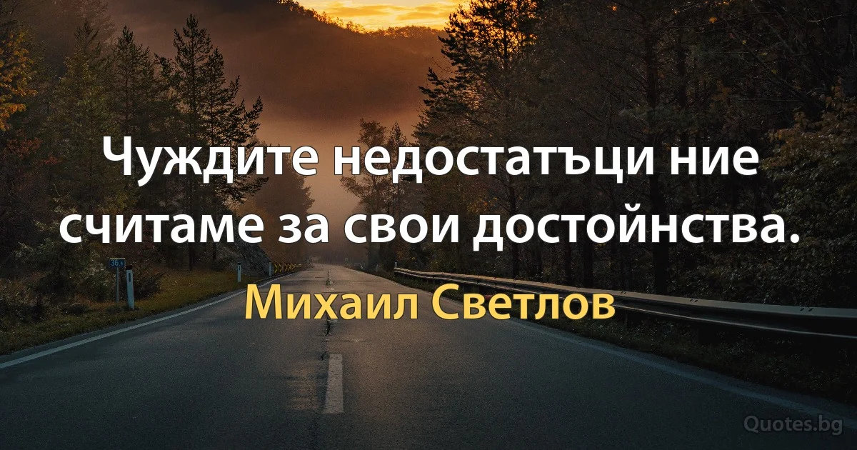 Чуждите недостатъци ние считаме за свои достойнства. (Михаил Светлов)