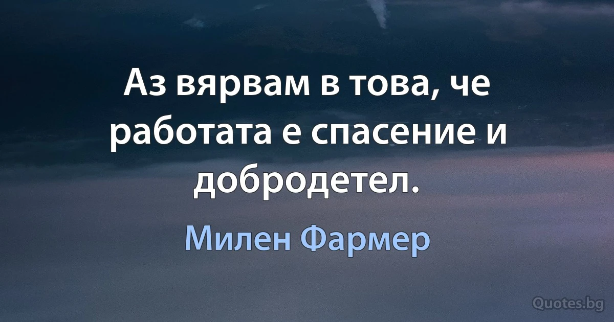 Аз вярвам в това, че работата е спасение и добродетел. (Милен Фармер)