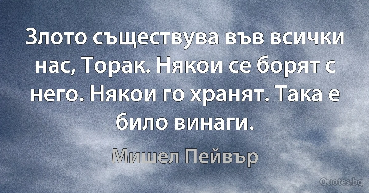 Злото съществува във всички нас, Торак. Някои се борят с него. Някои го хранят. Така е било винаги. (Мишел Пейвър)