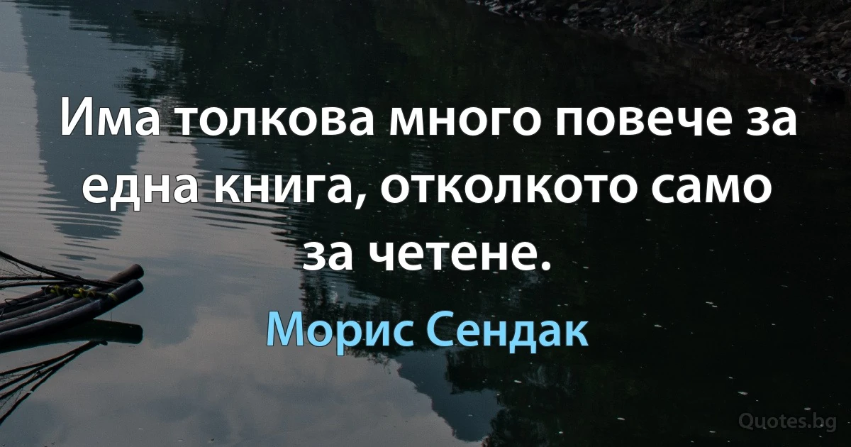 Има толкова много повече за една книга, отколкото само за четене. (Морис Сендак)