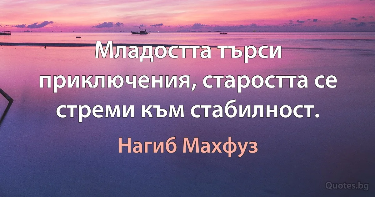 Младостта търси приключения, старостта се стреми към стабилност. (Нагиб Махфуз)