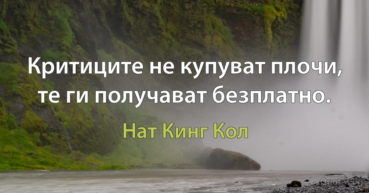 Критиците не купуват плочи, те ги получават безплатно. (Нат Кинг Кол)