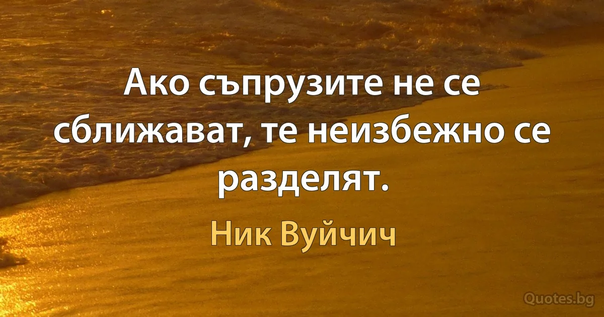 Ако съпрузите не се сближават, те неизбежно се разделят. (Ник Вуйчич)