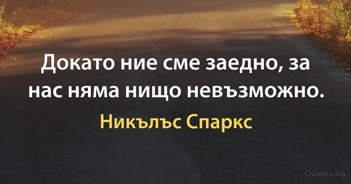 Докато ние сме заедно, за нас няма нищо невъзможно. (Никълъс Спаркс)