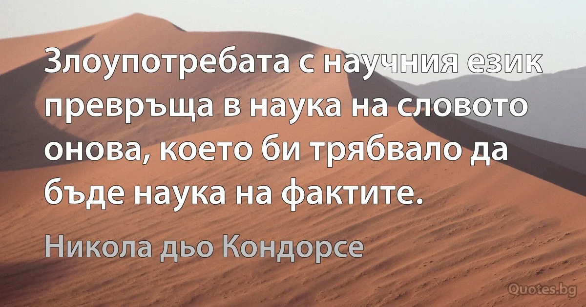 Злоупотребата с научния език превръща в наука на словото онова, което би трябвало да бъде наука на фактите. (Никола дьо Кондорсе)