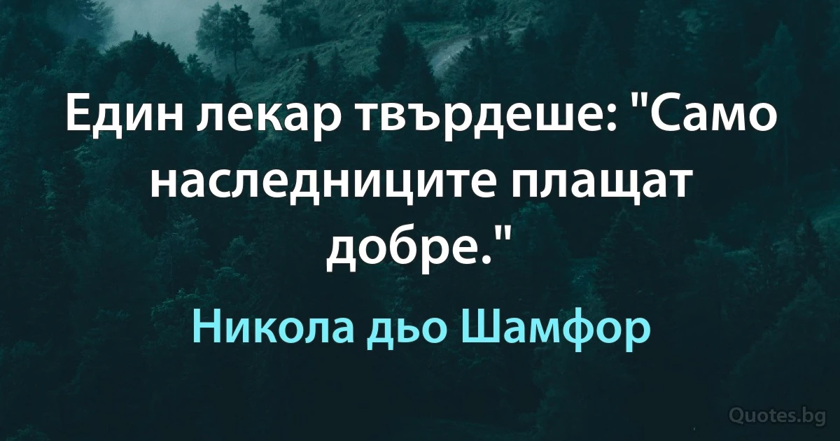 Един лекар твърдеше: "Само наследниците плащат добре." (Никола дьо Шамфор)