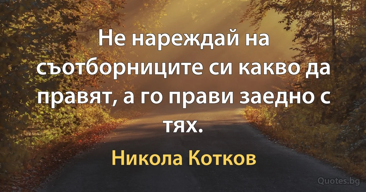 Не нареждай на съотборниците си какво да правят, а го прави заедно с тях. (Никола Котков)