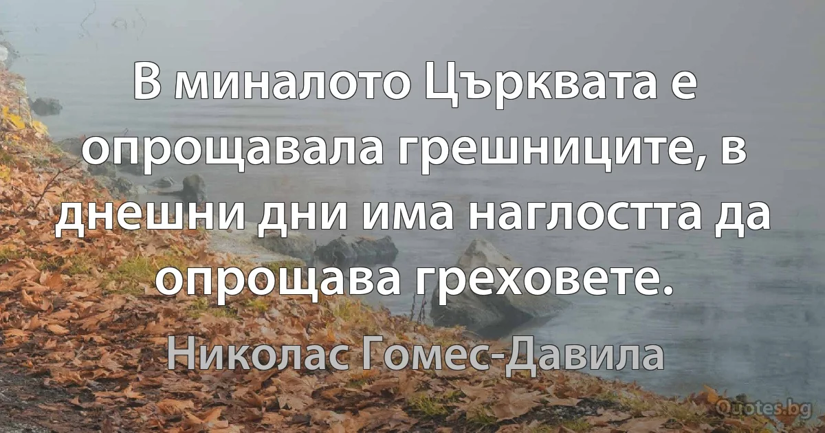 В миналото Църквата е опрощавала грешниците, в днешни дни има наглостта да опрощава греховете. (Николас Гомес-Давила)