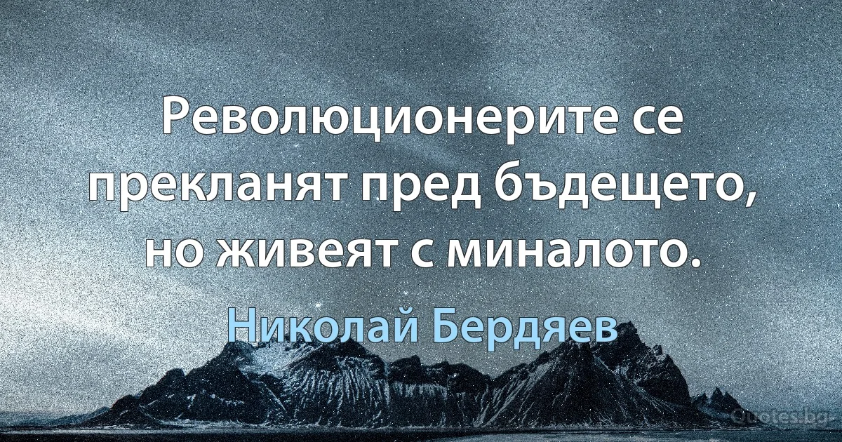 Революционерите се прекланят пред бъдещето, но живеят с миналото. (Николай Бердяев)