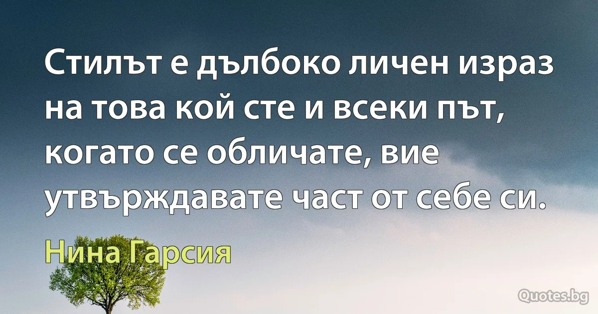 Стилът е дълбоко личен израз на това кой сте и всеки път, когато се обличате, вие утвърждавате част от себе си. (Нина Гарсия)