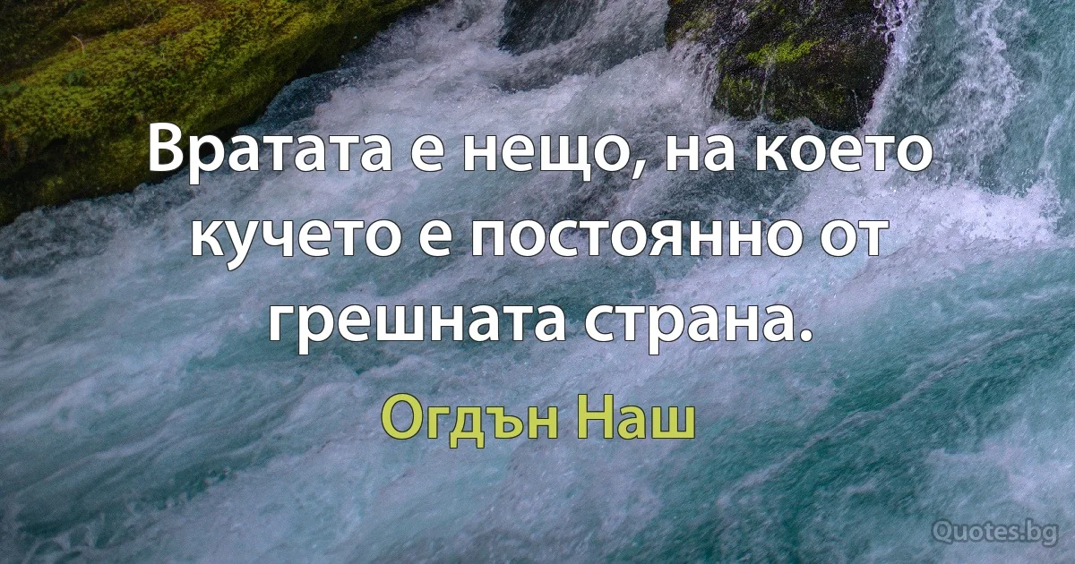 Вратата е нещо, на което кучето е постоянно от грешната страна. (Огдън Наш)