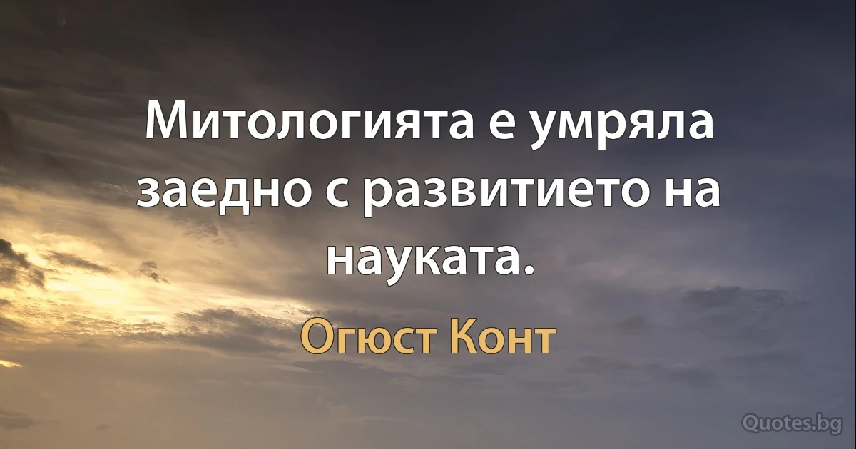 Митологията е умряла заедно с развитието на науката. (Огюст Конт)