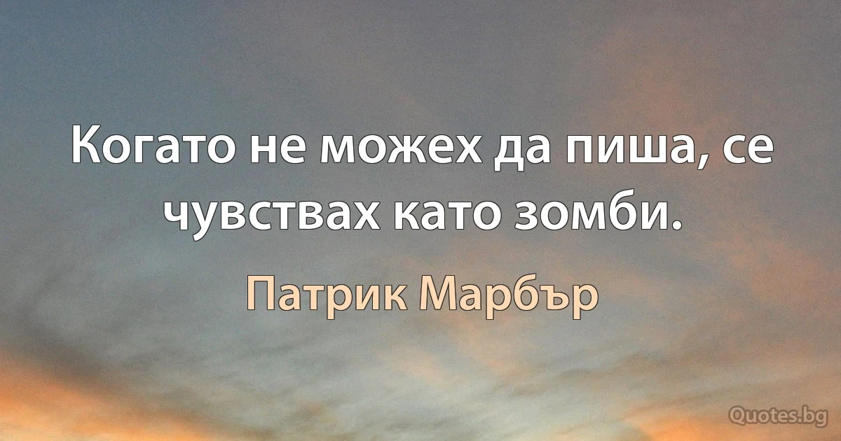 Когато не можех да пиша, се чувствах като зомби. (Патрик Марбър)