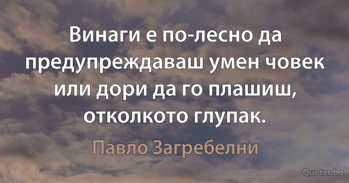 Винаги е по-лесно да предупреждаваш умен човек или дори да го плашиш, отколкото глупак. (Павло Загребелни)