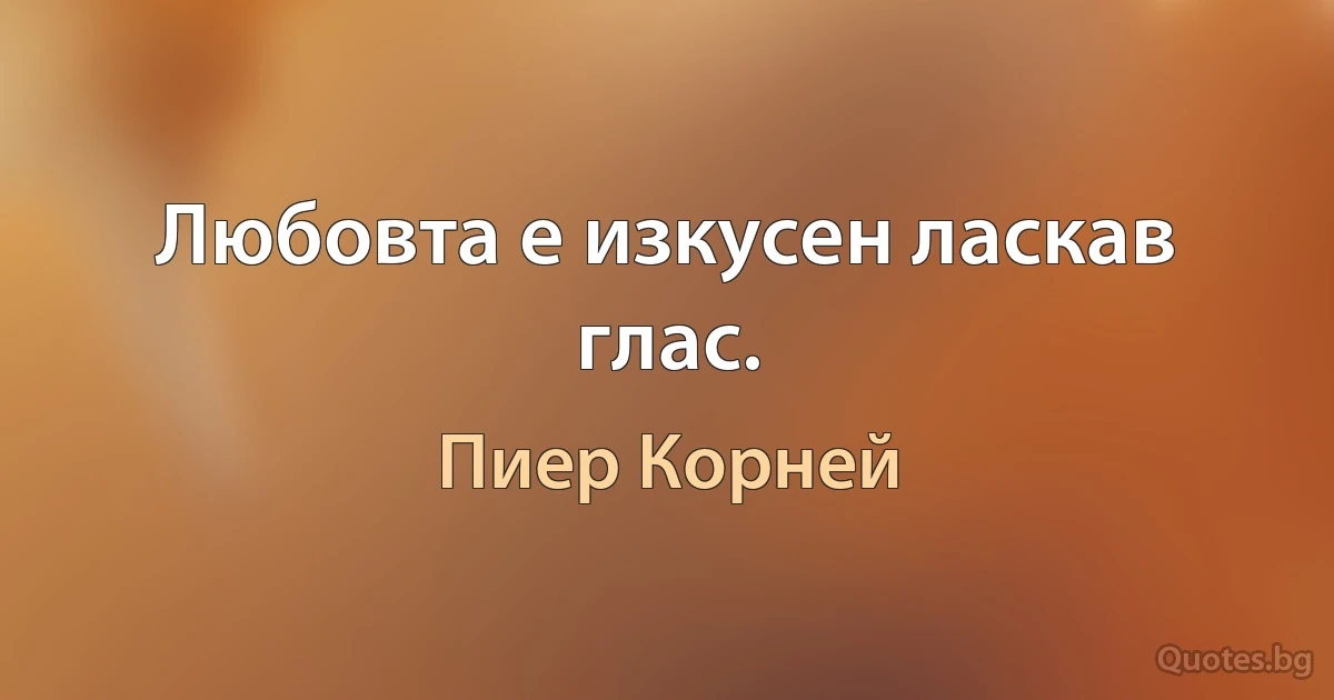 Любовта е изкусен ласкав глас. (Пиер Корней)