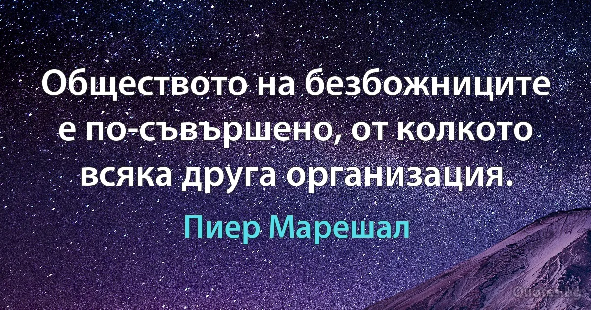 Обществото на безбожниците е по-съвършено, от колкото всяка друга организация. (Пиер Марешал)