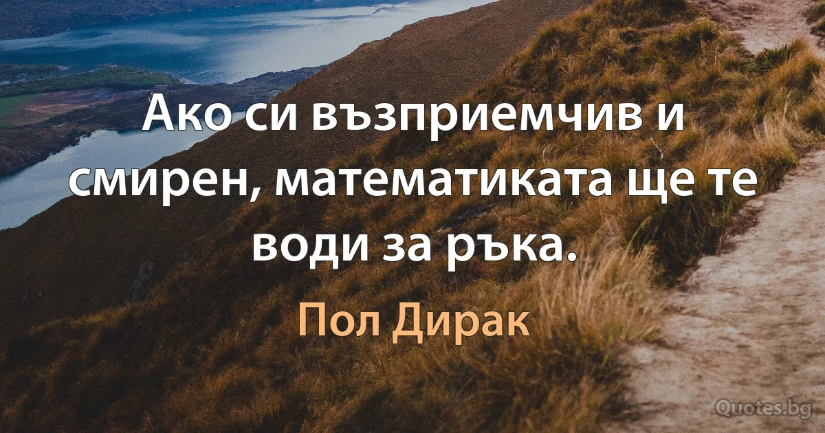 Ако си възприемчив и смирен, математиката ще те води за ръка. (Пол Дирак)