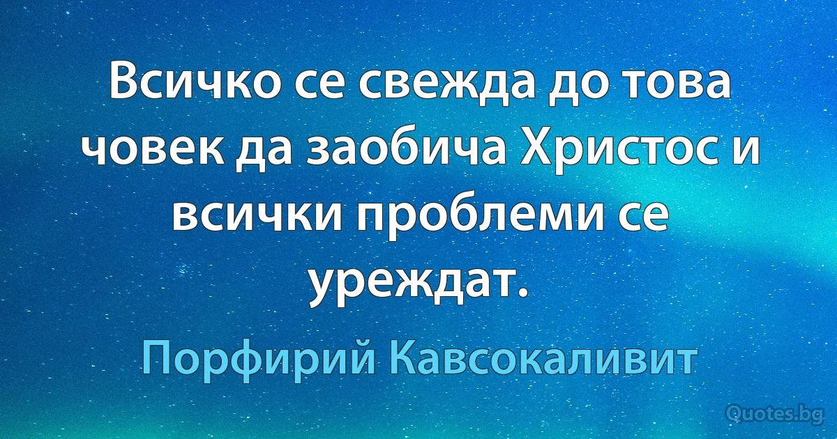 Всичко се свежда до това човек да заобича Христос и всички проблеми се уреждат. (Порфирий Кавсокаливит)