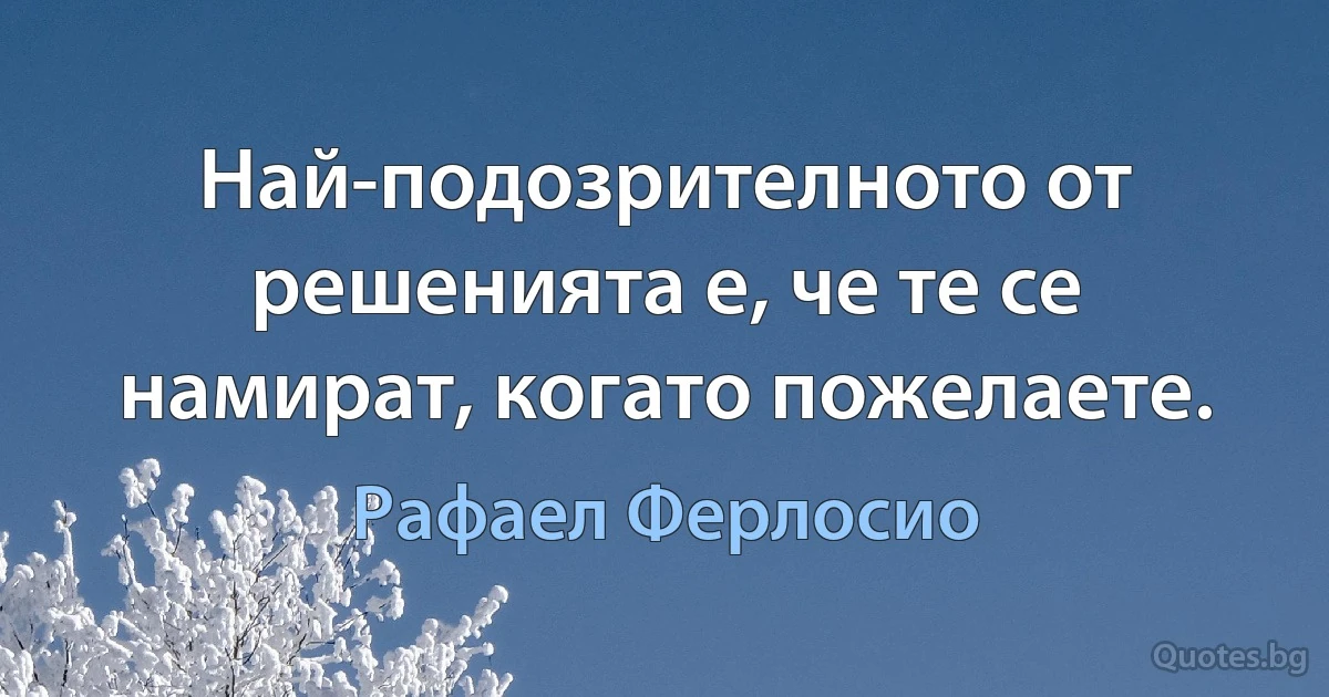 Най-подозрителното от решенията е, че те се намират, когато пожелаете. (Рафаел Ферлосио)