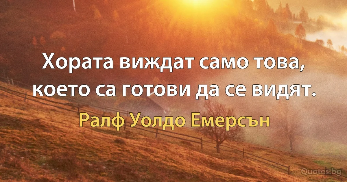 Хората виждат само това, което са готови да се видят. (Ралф Уолдо Емерсън)