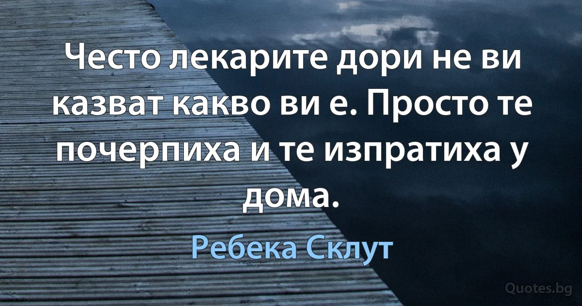 Често лекарите дори не ви казват какво ви е. Просто те почерпиха и те изпратиха у дома. (Ребека Склут)