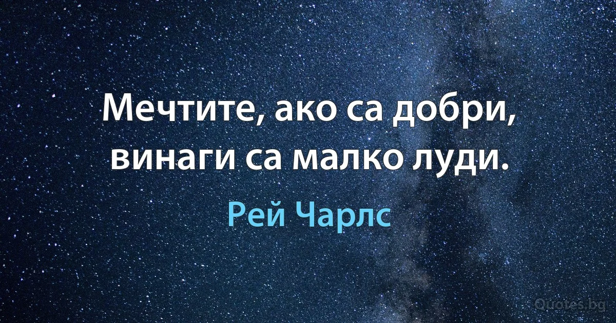 Мечтите, ако са добри, винаги са малко луди. (Рей Чарлс)