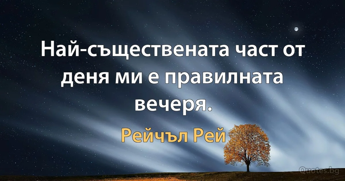 Най-съществената част от деня ми е правилната вечеря. (Рейчъл Рей)